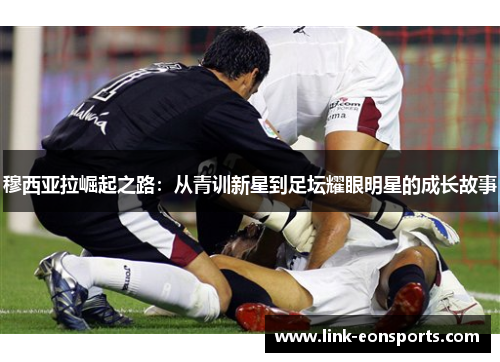 穆西亚拉崛起之路：从青训新星到足坛耀眼明星的成长故事