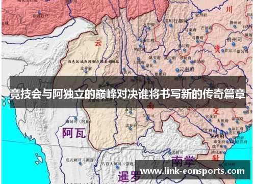 竞技会与阿独立的巅峰对决谁将书写新的传奇篇章